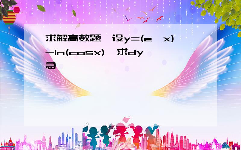 求解高数题,设y=(e^x)-ln(cosx),求dy 急