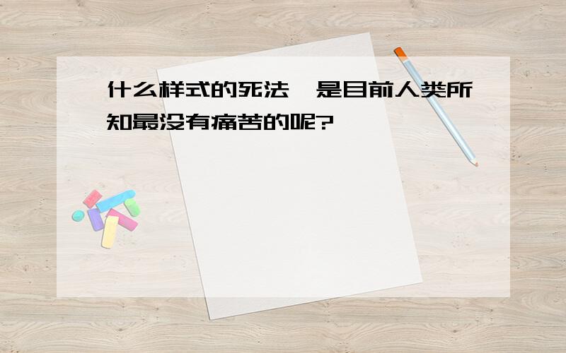 什么样式的死法,是目前人类所知最没有痛苦的呢?