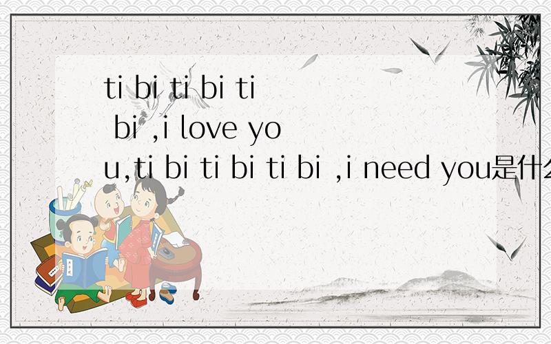 ti bi ti bi ti bi ,i love you,ti bi ti bi ti bi ,i need you是什么歌?女声的