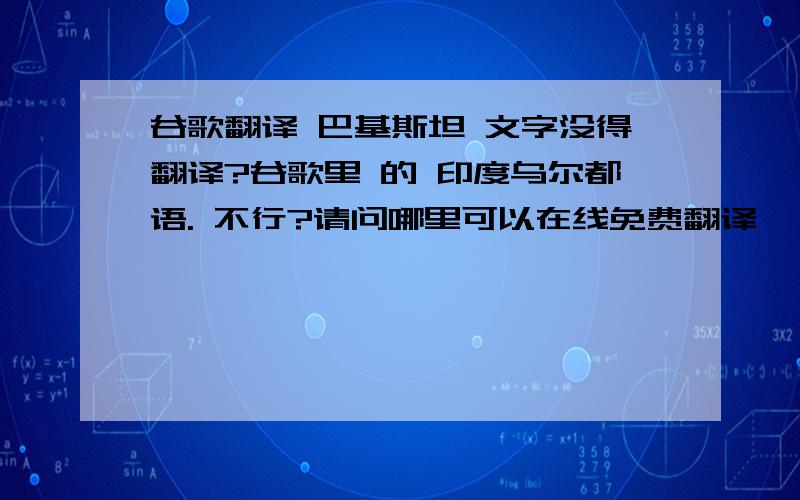 谷歌翻译 巴基斯坦 文字没得翻译?谷歌里 的 印度乌尔都语. 不行?请问哪里可以在线免费翻译