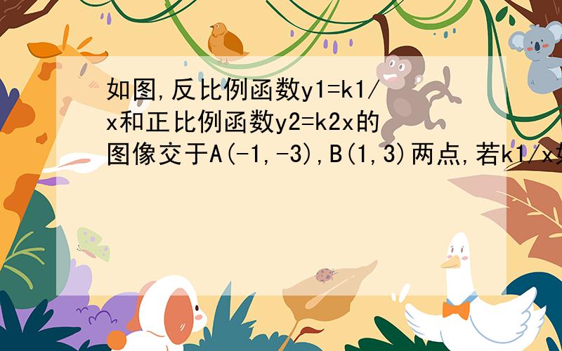 如图,反比例函数y1=k1/x和正比例函数y2=k2x的图像交于A(-1,-3),B(1,3)两点,若k1/x如图,反比例函数y1=k1/x和正比例函数y2=k2x的图像交于A（-1,-3）,B（1,3）两点,若k1/x＞k2x,则x的取值范围是___A.-1＜x＜0 B.-