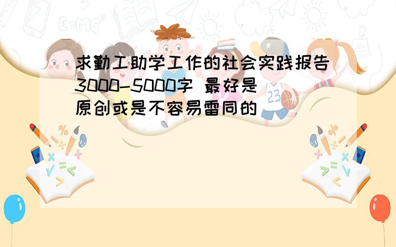 求勤工助学工作的社会实践报告3000-5000字 最好是原创或是不容易雷同的