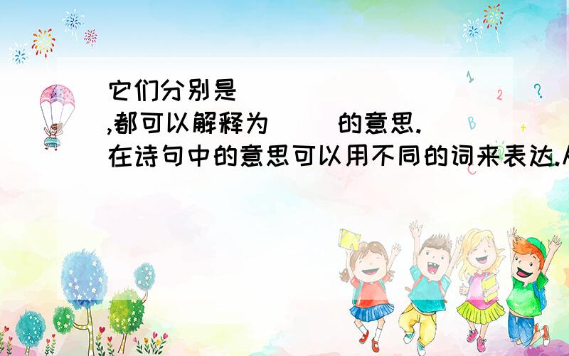 它们分别是（ ）（ ）（ ）,都可以解释为（ ）的意思.在诗句中的意思可以用不同的词来表达.从 1、不知庐山真面目,只缘身在此山中.2、停车坐爱枫林晚,霜叶红于二月花.3、遥知不是雪,唯有