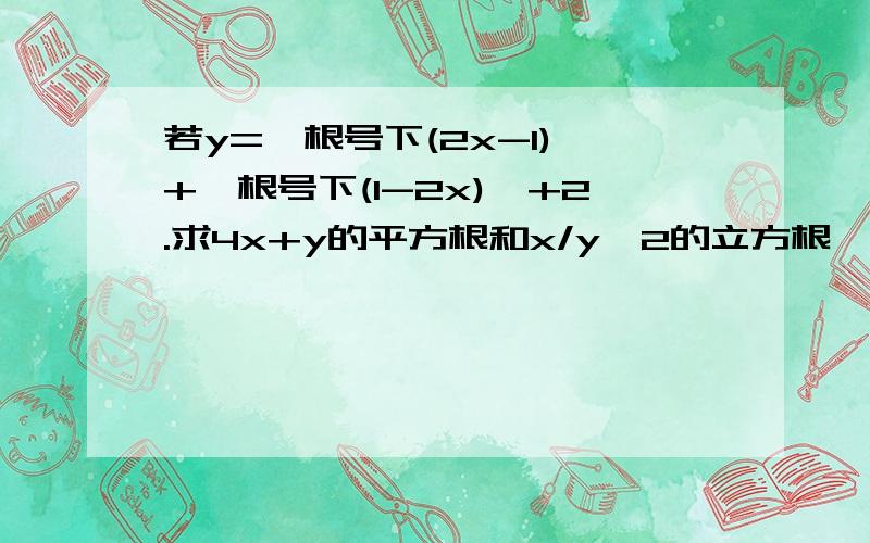 若y={根号下(2x-1)}+{根号下(1-2x)}+2.求4x+y的平方根和x/y^2的立方根