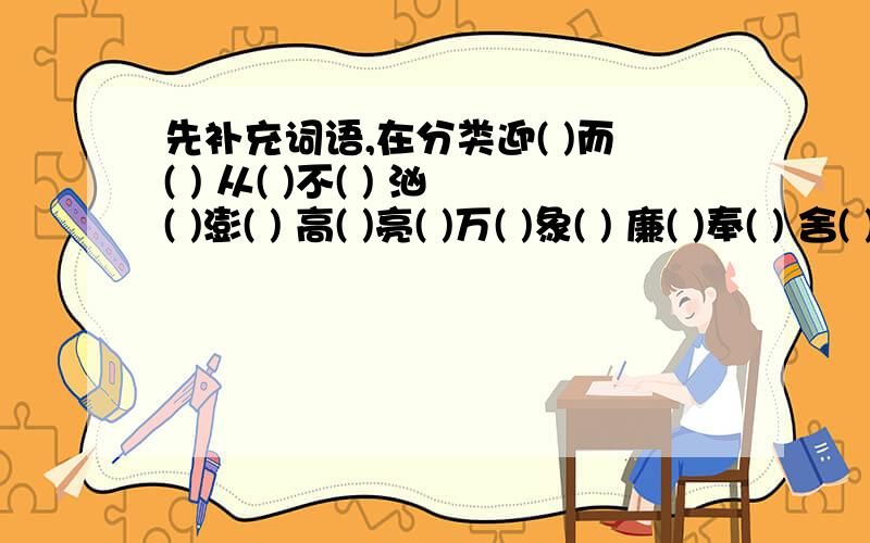 先补充词语,在分类迎( )而( ) 从( )不( ) 汹( )澎( ) 高( )亮( )万( )象( ) 廉( )奉( ) 舍( )取( ) 平( )静( )和( )可( ) 受( )若( ) 一( )千( ) 山( )水( )波( )壮( ) 金( )辉( ) ( )峦( )嶂 碧( )荡( )1.描写人物神态