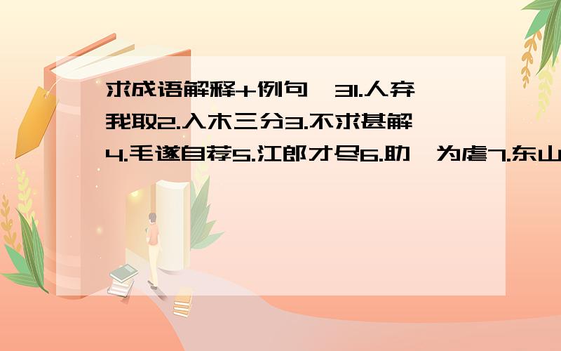 求成语解释+例句×31.人弃我取2.入木三分3.不求甚解4.毛遂自荐5.江郎才尽6.助纣为虐7.东山再起8.夜郎自大9.约法三章10.望梅止渴11.万事俱备,只欠东风12.债台高筑13.刎颈之交14.赔了夫人又折兵15