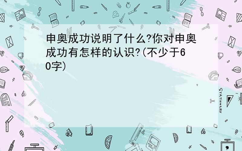 申奥成功说明了什么?你对申奥成功有怎样的认识?(不少于60字)