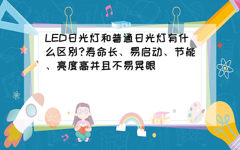 LED日光灯和普通日光灯有什么区别?寿命长、易启动、节能、亮度高并且不易晃眼