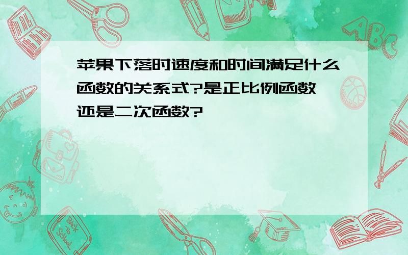 苹果下落时速度和时间满足什么函数的关系式?是正比例函数,还是二次函数?