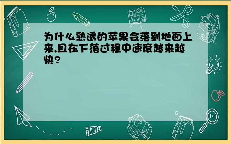 为什么熟透的苹果会落到地面上来,且在下落过程中速度越来越快?