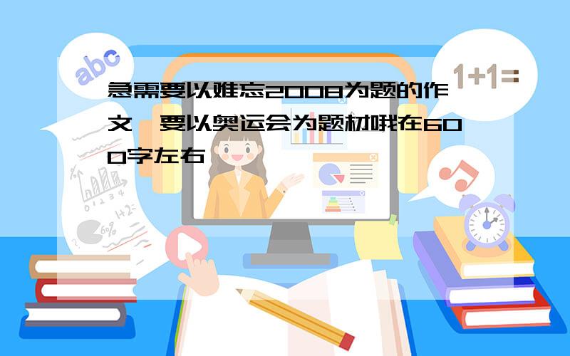 急需要以难忘2008为题的作文,要以奥运会为题材哦在600字左右