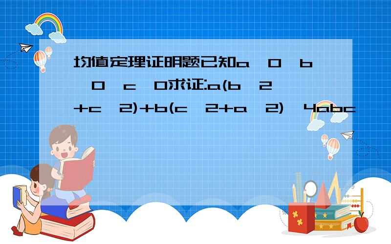 均值定理证明题已知a>0,b>0,c>0求证:a(b^2+c^2)+b(c^2+a^2)≥4abc