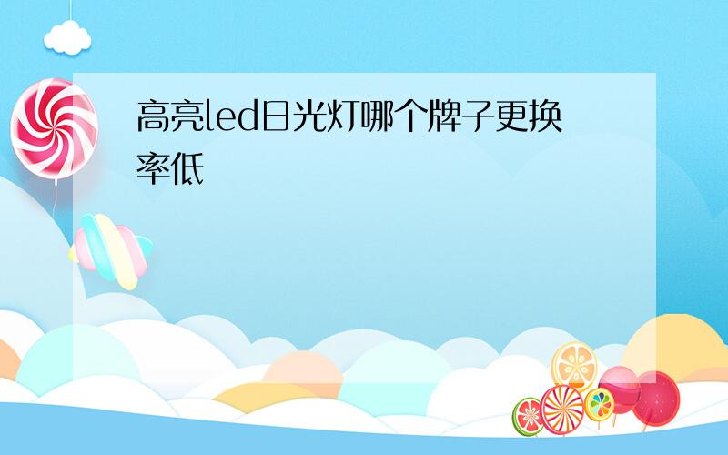 高亮led日光灯哪个牌子更换率低