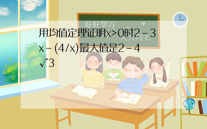 用均值定理证明x>0时2-3x-(4/x)最大值是2-4√3