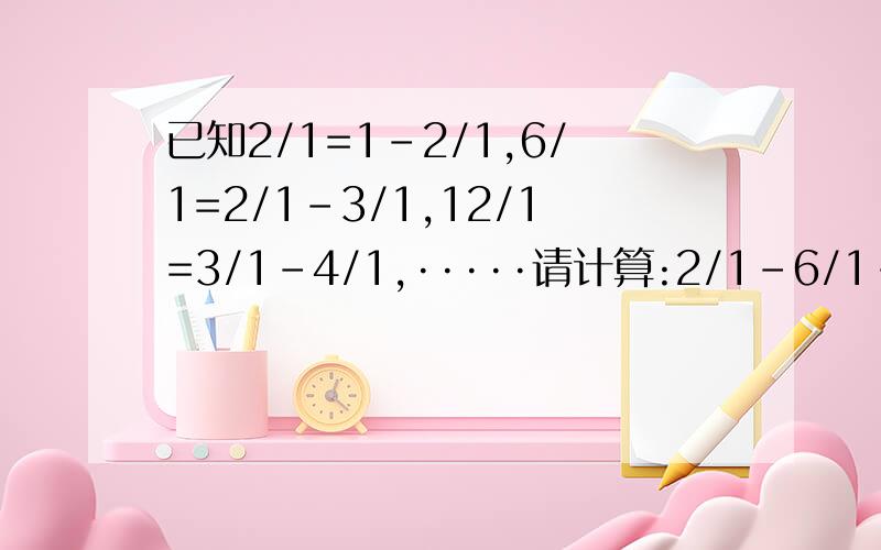 已知2/1=1-2/1,6/1=2/1-3/1,12/1=3/1-4/1,·····请计算:2/1-6/1-12/1-20/1-30-42/1-···-132/1的值