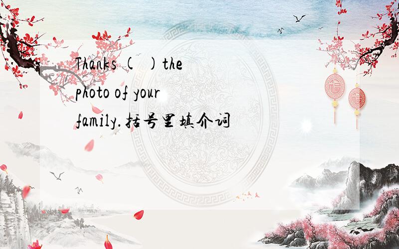 Thanks ( )the photo of your family.括号里填介词