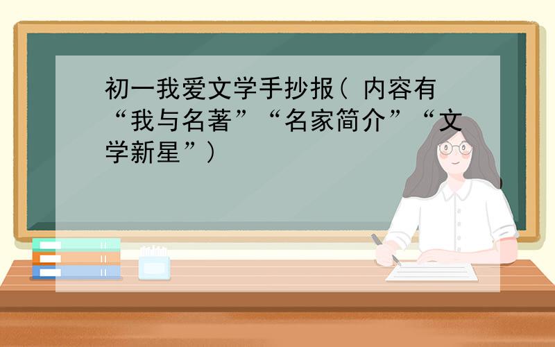 初一我爱文学手抄报( 内容有“我与名著”“名家简介”“文学新星”)