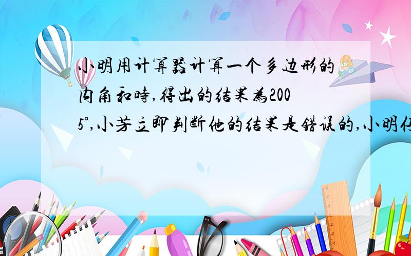 小明用计算器计算一个多边形的内角和时,得出的结果为2005°,小芳立即判断他的结果是错误的,小明仔细地再算了一遍,结果发现自己把一个角的度数输入了两遍,那么正确的内角和应该是多少