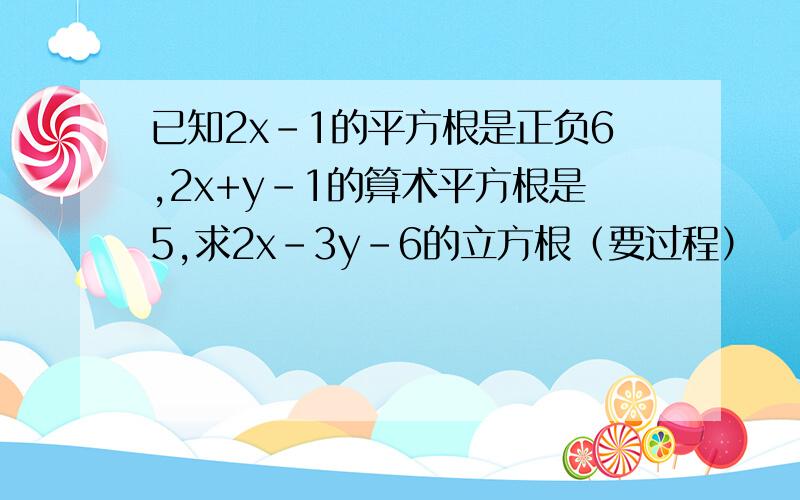 已知2x-1的平方根是正负6,2x+y-1的算术平方根是5,求2x-3y-6的立方根（要过程）