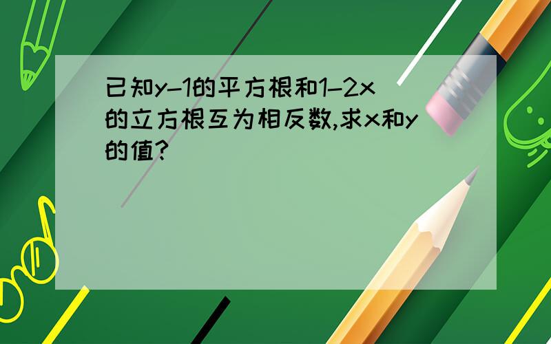 已知y-1的平方根和1-2x的立方根互为相反数,求x和y的值?