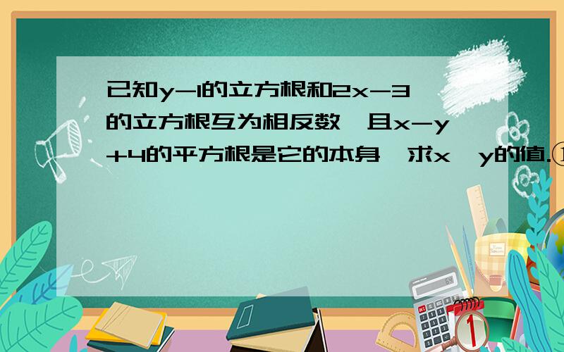 已知y-1的立方根和2x-3的立方根互为相反数,且x-y+4的平方根是它的本身,求x、y的值.①3（x-3)^2-1/27=0      ② 9(x^+1)=10         ③ 25(x+2)^-36=0也帮忙解一下