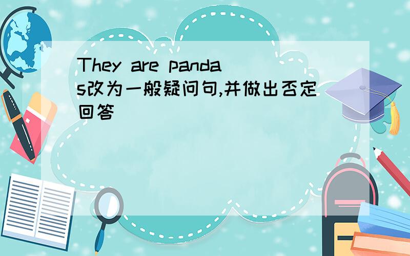 They are pandas改为一般疑问句,并做出否定回答