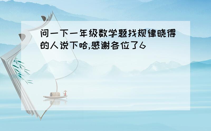 问一下一年级数学题找规律晓得的人说下哈,感谢各位了6