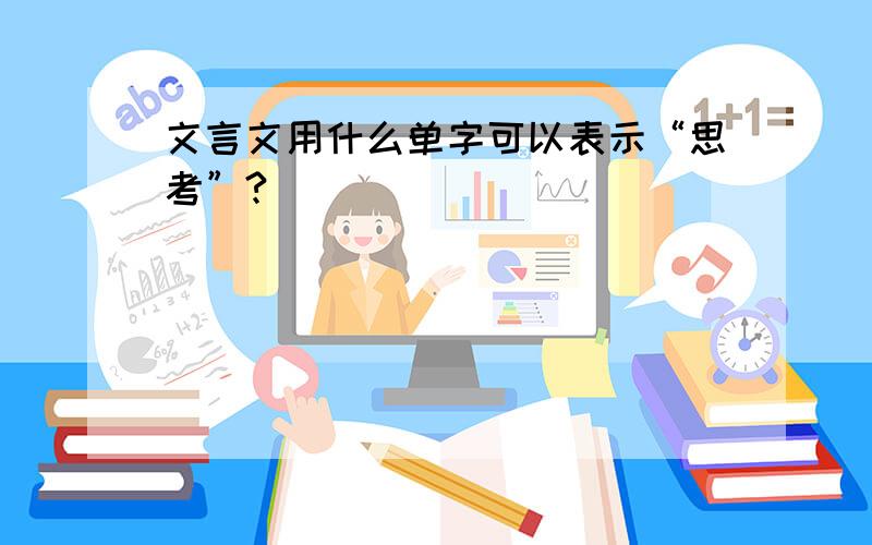 文言文用什么单字可以表示“思考”?