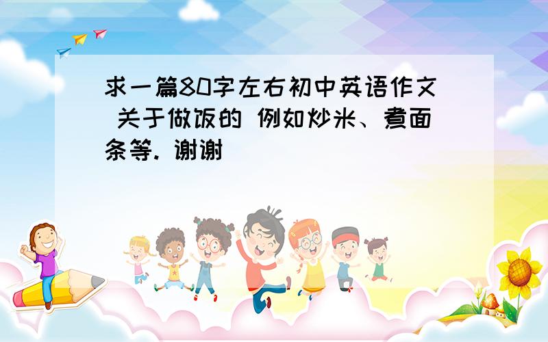 求一篇80字左右初中英语作文 关于做饭的 例如炒米、煮面条等. 谢谢