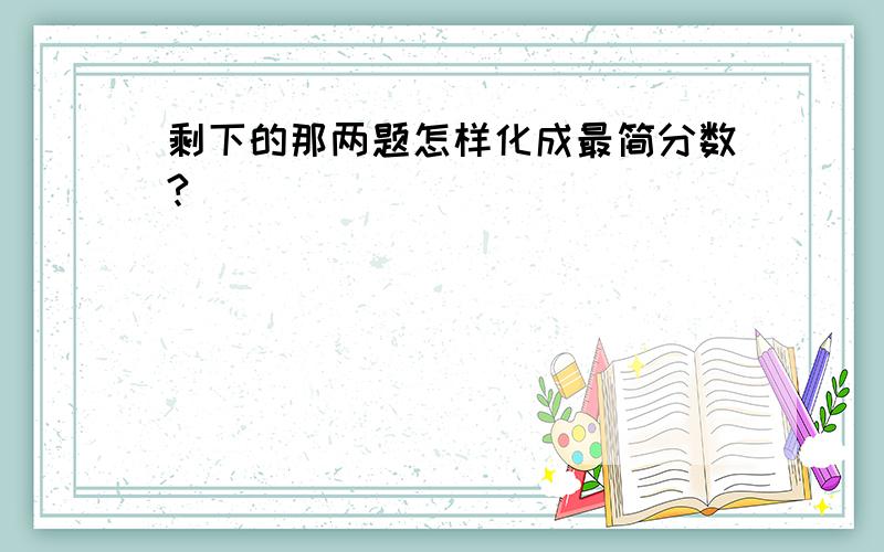 剩下的那两题怎样化成最简分数?