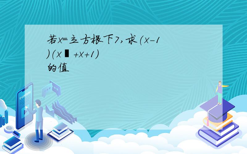 若x=立方根下7,求(x-1)(x²+x+1)的值