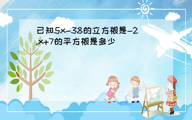 已知5x-38的立方根是-2,x+7的平方根是多少