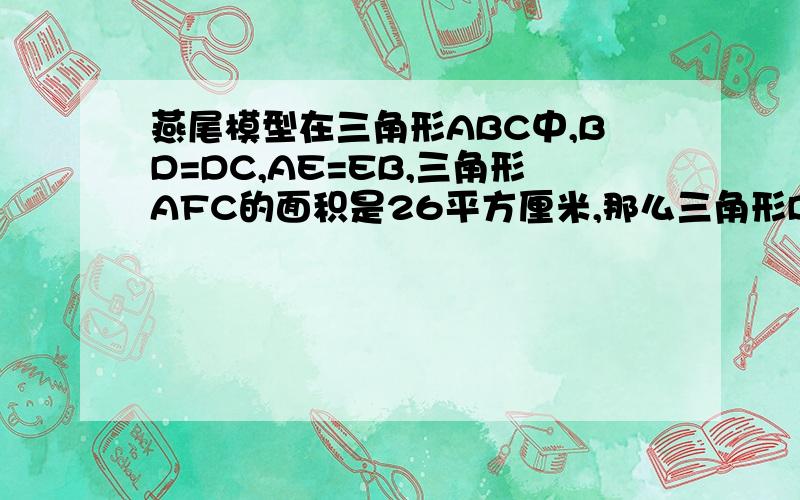 燕尾模型在三角形ABC中,BD=DC,AE=EB,三角形AFC的面积是26平方厘米,那么三角形DCF的面积是多少平方厘米?