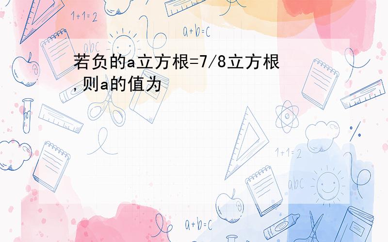 若负的a立方根=7/8立方根,则a的值为