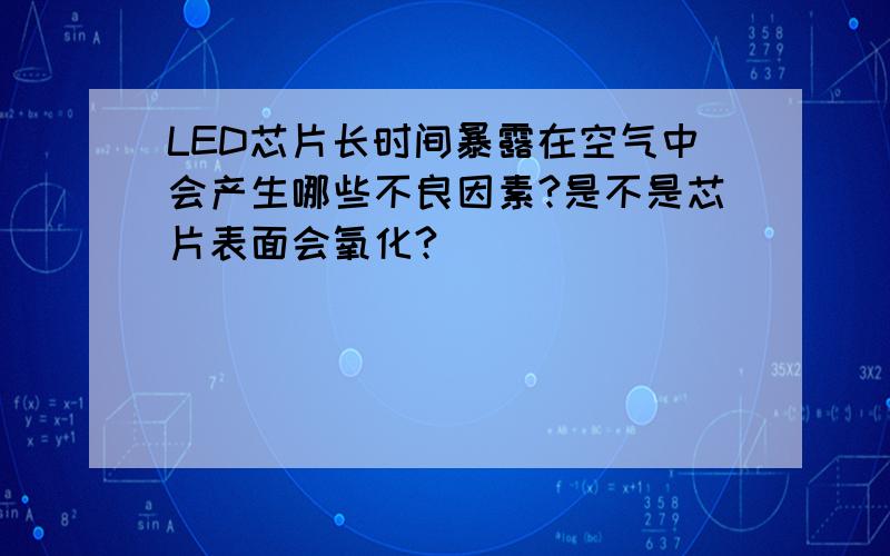 LED芯片长时间暴露在空气中会产生哪些不良因素?是不是芯片表面会氧化?