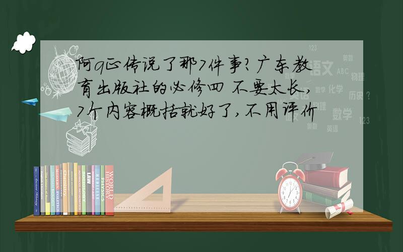 阿q正传说了那7件事?广东教育出版社的必修四 不要太长,7个内容概括就好了,不用评价