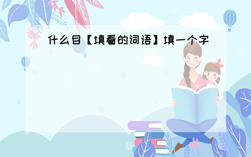 什么目【填看的词语】填一个字