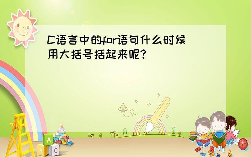 C语言中的for语句什么时候用大括号括起来呢?