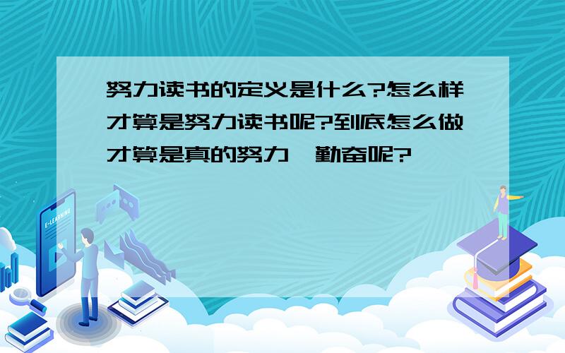 努力读书的定义是什么?怎么样才算是努力读书呢?到底怎么做才算是真的努力,勤奋呢?