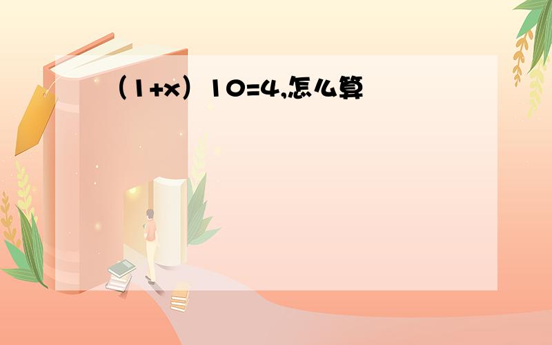 （1+x）10=4,怎么算