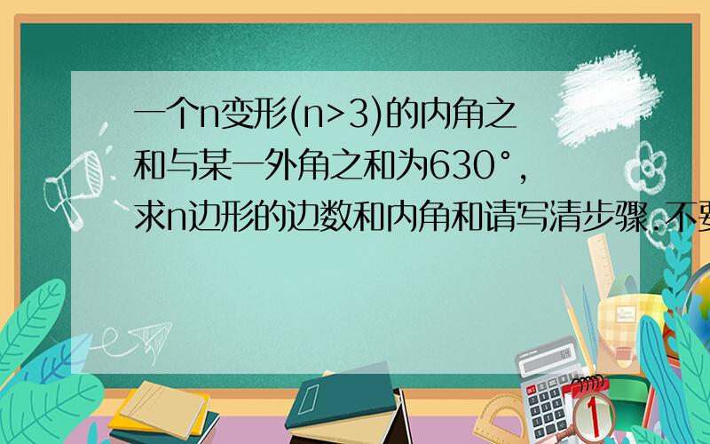 一个n变形(n>3)的内角之和与某一外角之和为630°,求n边形的边数和内角和请写清步骤.不要假设,要科学根据