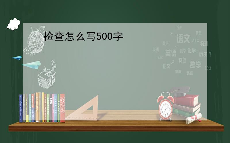 检查怎么写500字