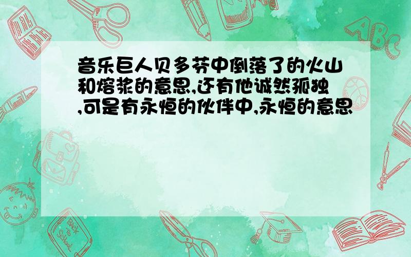 音乐巨人贝多芬中倒落了的火山和熔浆的意思,还有他诚然孤独,可是有永恒的伙伴中,永恒的意思