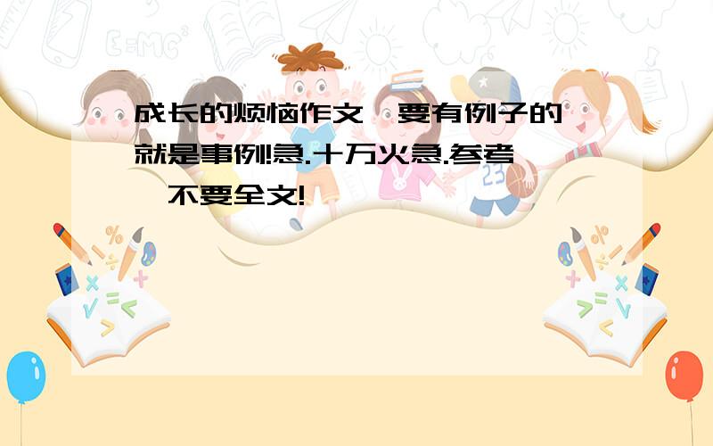 成长的烦恼作文,要有例子的,就是事例!急.十万火急.参考,不要全文!