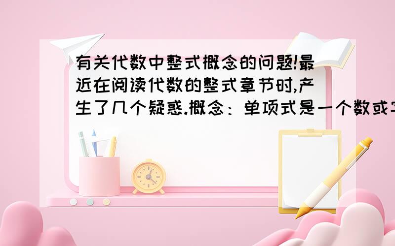 有关代数中整式概念的问题!最近在阅读代数的整式章节时,产生了几个疑惑.概念：单项式是一个数或字母,或字母与数的乘积.多项式是指几个单项式的和式.（1）0是一个单项式,那么0+a呢?是单