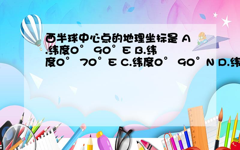 西半球中心点的地理坐标是 A.纬度0° 90°E B.纬度0° 70°E C.纬度0° 90°N D.纬度0° 110°WA.纬度0° 90°E B.纬度0° 70°E C.纬度0° 90°N D.纬度0° 110°W