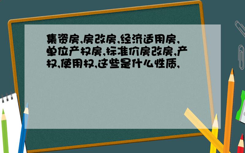 集资房,房改房,经济适用房,单位产权房,标准价房改房,产权,使用权,这些是什么性质,