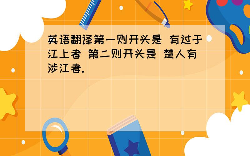 英语翻译第一则开头是 有过于江上者 第二则开头是 楚人有涉江者.