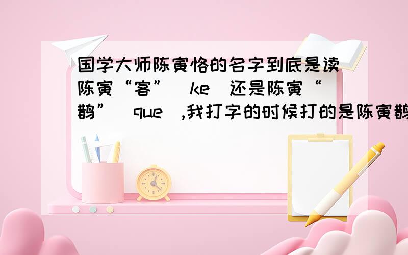 国学大师陈寅恪的名字到底是读陈寅“客”（ke）还是陈寅“鹊”（que）,我打字的时候打的是陈寅鹊,客不行