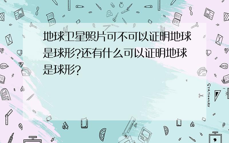 地球卫星照片可不可以证明地球是球形?还有什么可以证明地球是球形?